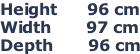 Height      96 cm Width       97 cm Depth       96 cm