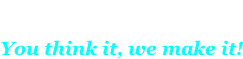 You think it, we make it!
