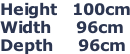 Height   100cm Width     96cm Depth     96cm