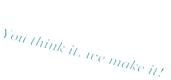 You think it, we make it!