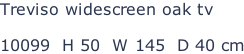 Treviso widescreen oak tv  10099  H 50  W 145  D 40 cm