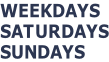 WEEKDAYS SATURDAYS SUNDAYS