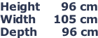 Height      96 cm Width     105 cm Depth       96 cm