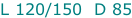 L 120/150  D 85